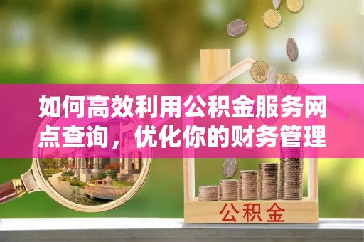 荔波如何高效利用公积金服务网点查询，优化你的财务管理