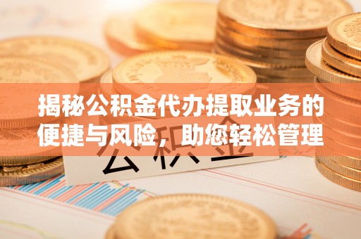 荔波揭秘公积金代办提取业务的便捷与风险，助您轻松管理财务