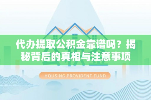 荔波代办提取公积金靠谱吗？揭秘背后的真相与注意事项