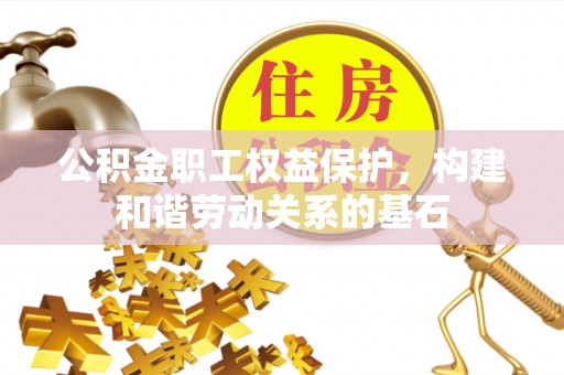 荔波公积金职工权益保护，构建和谐劳动关系的基石