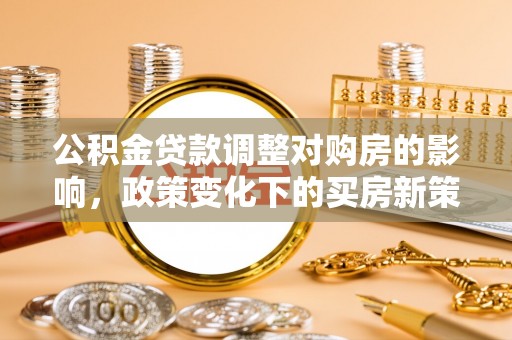 荔波公积金贷款调整对购房的影响，政策变化下的买房新策略