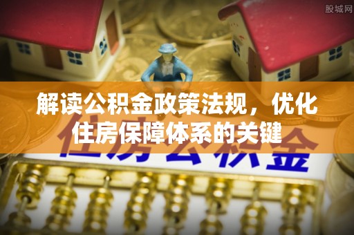 荔波解读公积金政策法规，优化住房保障体系的关键