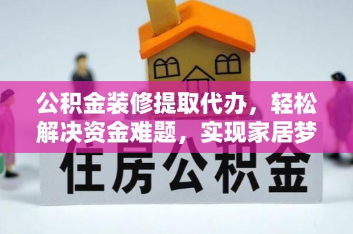 荔波公积金装修提取代办，轻松解决资金难题，实现家居梦想