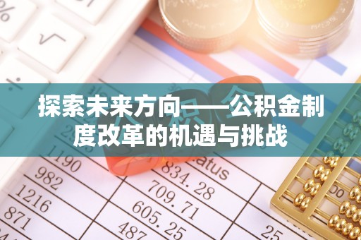荔波探索未来方向——公积金制度改革的机遇与挑战