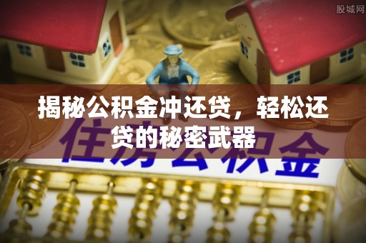 荔波揭秘公积金冲还贷，轻松还贷的秘密武器