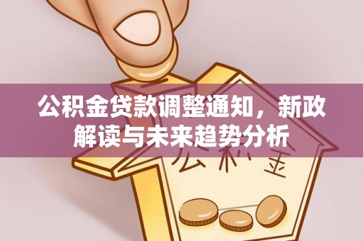 荔波公积金贷款调整通知，新政解读与未来趋势分析