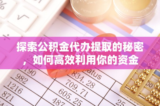 荔波探索公积金代办提取的秘密，如何高效利用你的资金