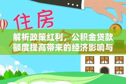 荔波解析政策红利，公积金贷款额度提高带来的经济影响与生活改变