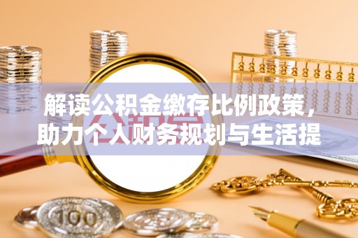 荔波解读公积金缴存比例政策，助力个人财务规划与生活提升