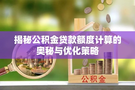 荔波揭秘公积金贷款额度计算的奥秘与优化策略