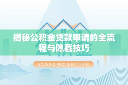 荔波揭秘公积金贷款申请的全流程与隐藏技巧