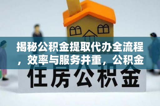 荔波揭秘公积金提取代办全流程，效率与服务并重，公积金提取代办要多久不再是难题