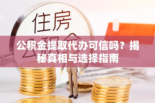 荔波公积金提取代办可信吗？揭秘真相与选择指南