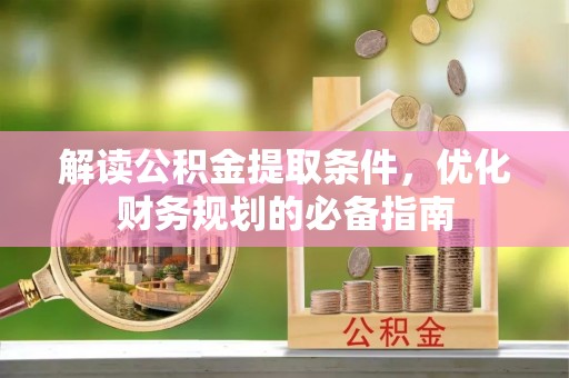 荔波解读公积金提取条件，优化财务规划的必备指南