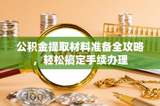 荔波公积金提取材料准备全攻略，轻松搞定手续办理