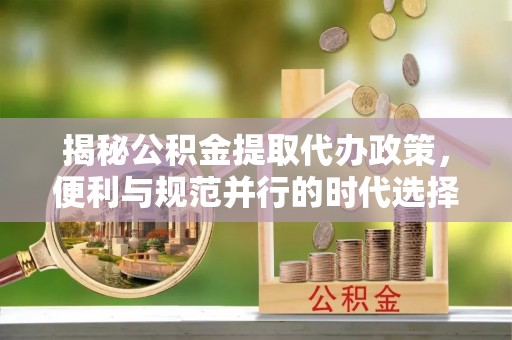 荔波揭秘公积金提取代办政策，便利与规范并行的时代选择