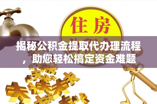 荔波揭秘公积金提取代办理流程，助您轻松搞定资金难题