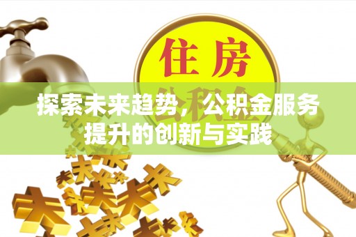 荔波探索未来趋势，公积金服务提升的创新与实践