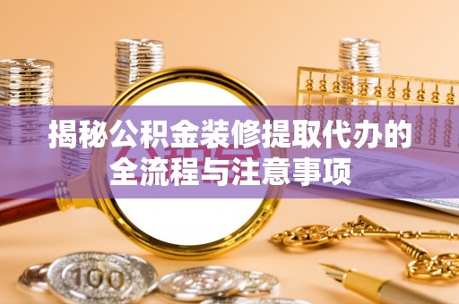 荔波揭秘公积金装修提取代办的全流程与注意事项