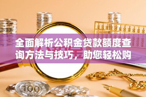 荔波全面解析公积金贷款额度查询方法与技巧，助您轻松购房