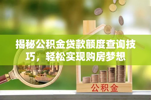 荔波揭秘公积金贷款额度查询技巧，轻松实现购房梦想