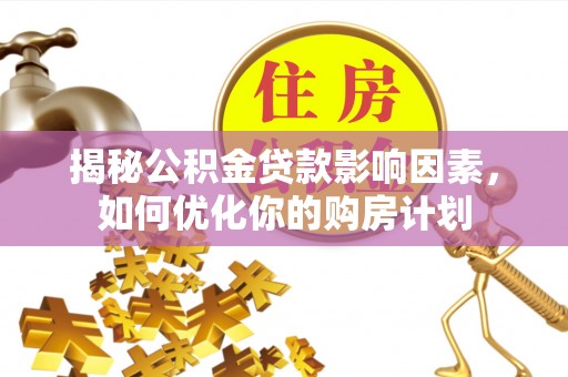 荔波揭秘公积金贷款影响因素，如何优化你的购房计划