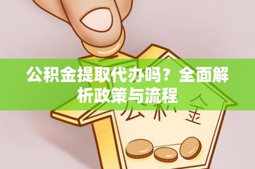 荔波公积金提取代办吗？全面解析政策与流程