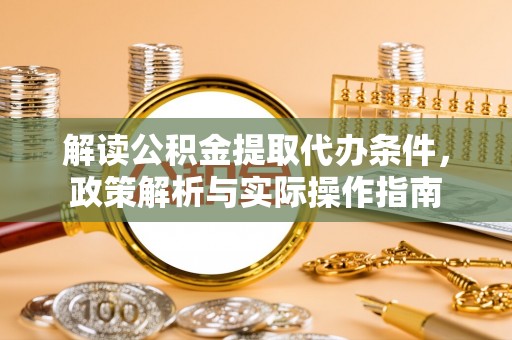 荔波解读公积金提取代办条件，政策解析与实际操作指南