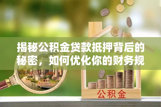 荔波揭秘公积金贷款抵押背后的秘密，如何优化你的财务规划