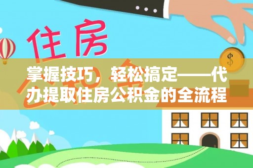 荔波掌握技巧，轻松搞定——代办提取住房公积金的全流程解析
