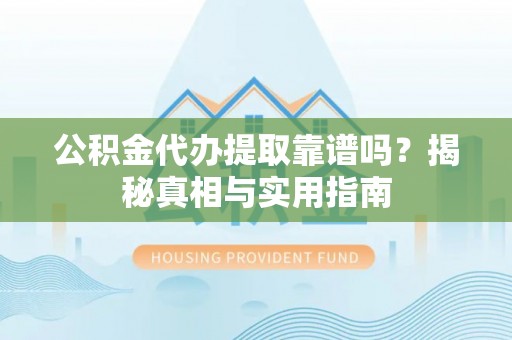 荔波公积金代办提取靠谱吗？揭秘真相与实用指南
