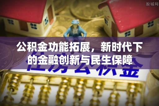 荔波公积金功能拓展，新时代下的金融创新与民生保障