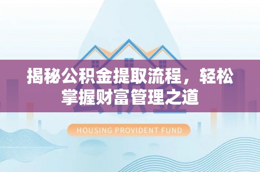 荔波揭秘公积金提取流程，轻松掌握财富管理之道