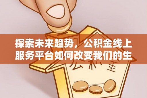 荔波探索未来趋势，公积金线上服务平台如何改变我们的生活