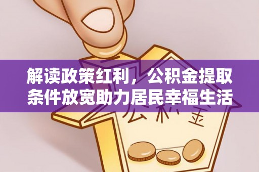荔波解读政策红利，公积金提取条件放宽助力居民幸福生活