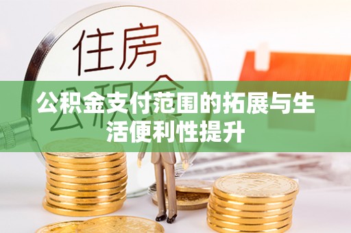 荔波公积金支付范围的拓展与生活便利性提升