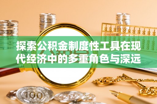 荔波探索公积金制度性工具在现代经济中的多重角色与深远影响