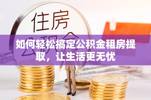 荔波如何轻松搞定公积金租房提取，让生活更无忧