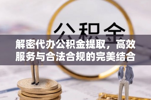 荔波解密代办公积金提取，高效服务与合法合规的完美结合