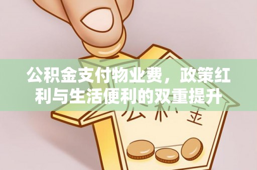 荔波公积金支付物业费，政策红利与生活便利的双重提升
