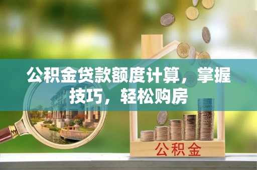 荔波公积金贷款额度计算，掌握技巧，轻松购房