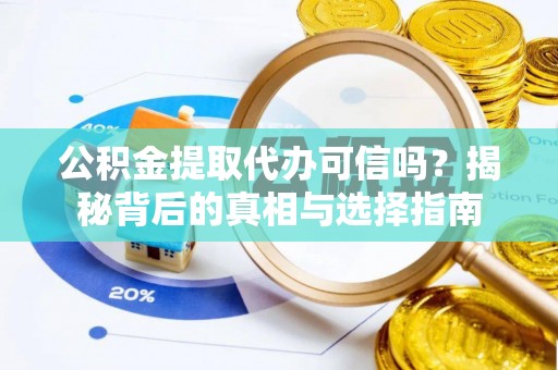 荔波公积金提取代办可信吗？揭秘背后的真相与选择指南