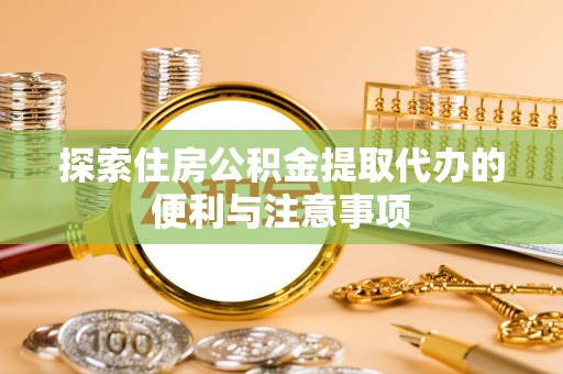 荔波探索住房公积金提取代办的便利与注意事项
