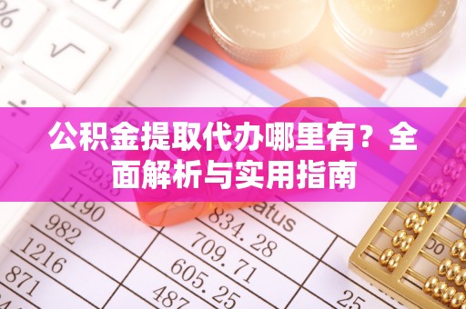 荔波公积金提取代办哪里有？全面解析与实用指南