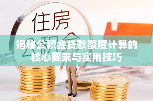 荔波揭秘公积金贷款额度计算的核心要素与实用技巧