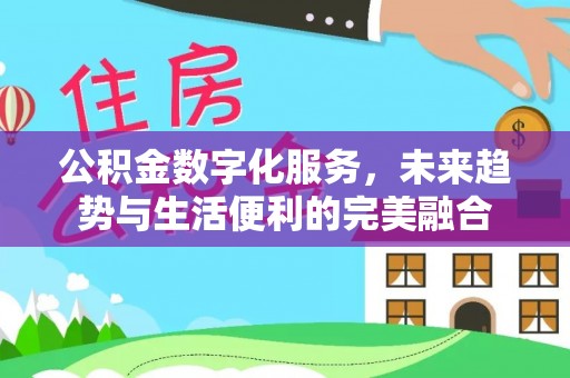 荔波公积金数字化服务，未来趋势与生活便利的完美融合