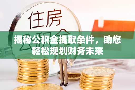 荔波揭秘公积金提取条件，助您轻松规划财务未来