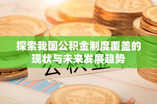 荔波探索我国公积金制度覆盖的现状与未来发展趋势
