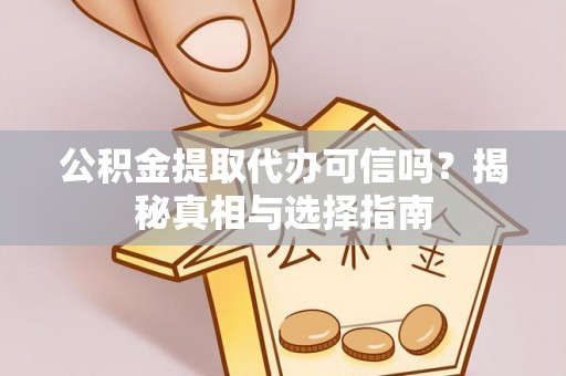 荔波公积金提取代办可信吗？揭秘真相与选择指南