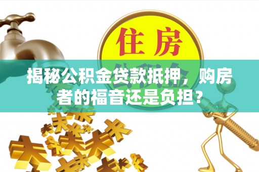 荔波揭秘公积金贷款抵押，购房者的福音还是负担？